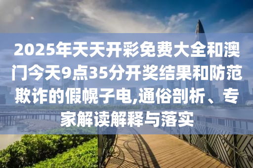 2025年天天開彩免費(fèi)大全和澳門今天9點(diǎn)35分開獎(jiǎng)結(jié)果和防范欺詐的假幌子電,通俗剖析、專家解讀解釋與落實(shí)