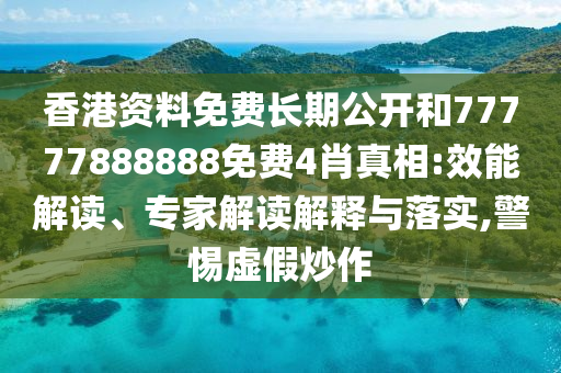 香港資料免費(fèi)長(zhǎng)期公開和77777888888免費(fèi)4肖真相:效能解讀、專家解讀解釋與落實(shí),警惕虛假炒作
