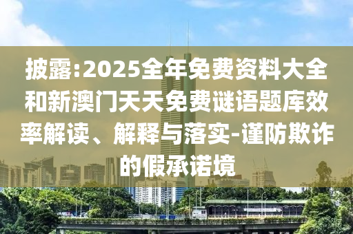 披露:2025全年免費(fèi)資料大全和新澳門天天免費(fèi)謎語題庫效率解讀、解釋與落實(shí)-謹(jǐn)防欺詐的假承諾境