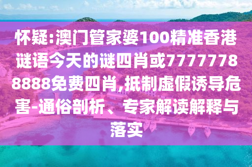 懷疑:澳門管家婆100精準(zhǔn)香港謎語今天的謎四肖或77777788888免費(fèi)四肖,抵制虛假誘導(dǎo)危害-通俗剖析、專家解讀解釋與落實(shí)