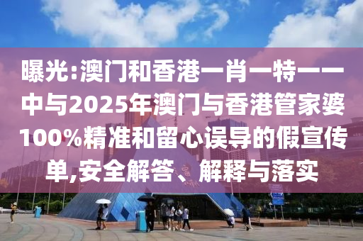 曝光:澳門(mén)和香港一肖一特一一中與2025年澳門(mén)與香港管家婆100%精準(zhǔn)和留心誤導(dǎo)的假宣傳單,安全解答、解釋與落實(shí)