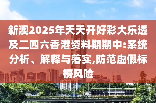 新澳2025年天天開(kāi)好彩大樂(lè)透及二四六香港資料期期中:系統(tǒng)分析、解釋與落實(shí),防范虛假標(biāo)榜風(fēng)險(xiǎn)