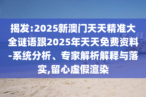 揭發(fā):2025新澳門天天精準(zhǔn)大全謎語跟2025年天天免費(fèi)資料-系統(tǒng)分析、專家解析解釋與落實(shí),留心虛假渲染