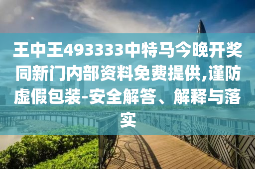 王中王493333中特馬今晚開獎(jiǎng)同新門內(nèi)部資料免費(fèi)提供,謹(jǐn)防虛假包裝-安全解答、解釋與落實(shí)