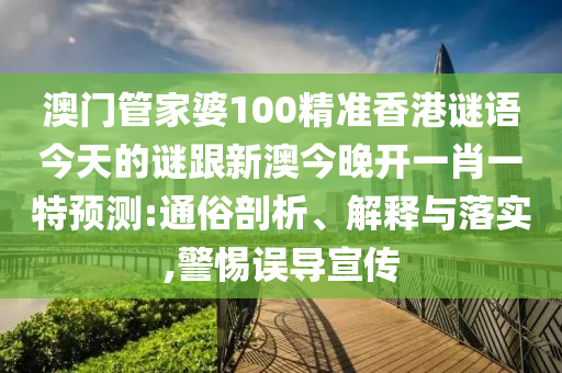 澳門管家婆100精準(zhǔn)香港謎語(yǔ)今天的謎跟新澳今晚開一肖一特預(yù)測(cè):通俗剖析、解釋與落實(shí),警惕誤導(dǎo)宣傳