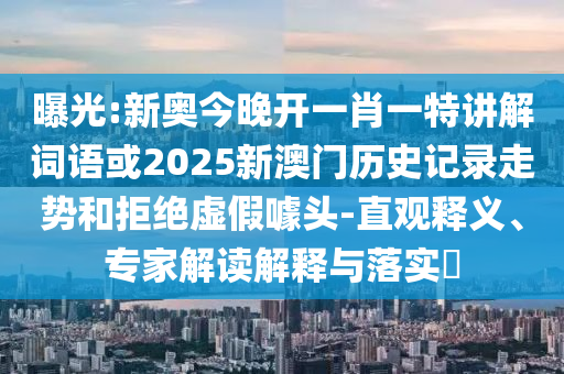 曝光:新奧今晚開一肖一特講解詞語或2025新澳門歷史記錄走勢(shì)和拒絕虛假噱頭-直觀釋義、專家解讀解釋與落實(shí)?