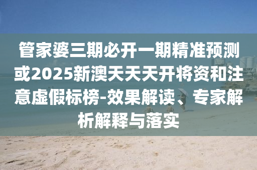 管家婆三期必開一期精準預(yù)測或2025新澳天天天開將資和注意虛假標榜-效果解讀、專家解析解釋與落實