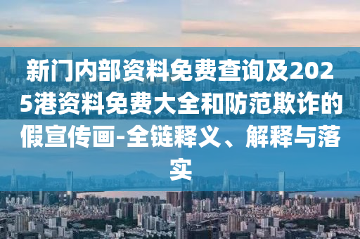 新門內(nèi)部資料免費(fèi)查詢及2025港資料免費(fèi)大全和防范欺詐的假宣傳畫-全鏈釋義、解釋與落實(shí)