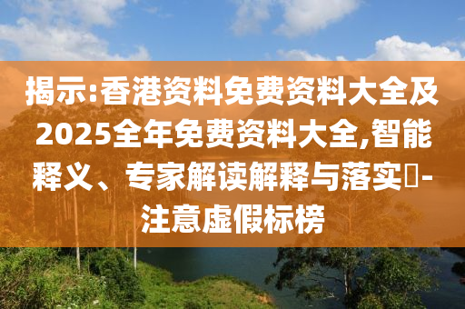 揭示:香港資料免費資料大全及2025全年免費資料大全,智能釋義、專家解讀解釋與落實?-注意虛假標(biāo)榜