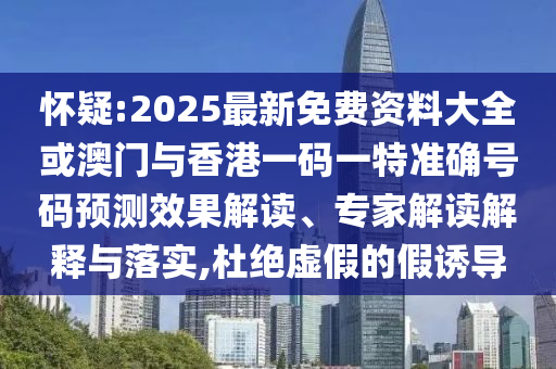 懷疑:2025最新免費(fèi)資料大全或澳門與香港一碼一特準(zhǔn)確號碼預(yù)測效果解讀、專家解讀解釋與落實,杜絕虛假的假誘導(dǎo)