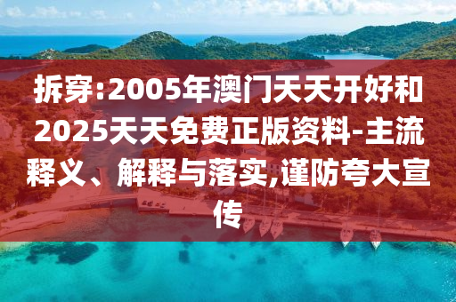 拆穿:2005年澳門天天開好和2025天天免費正版資料-主流釋義、解釋與落實,謹防夸大宣傳