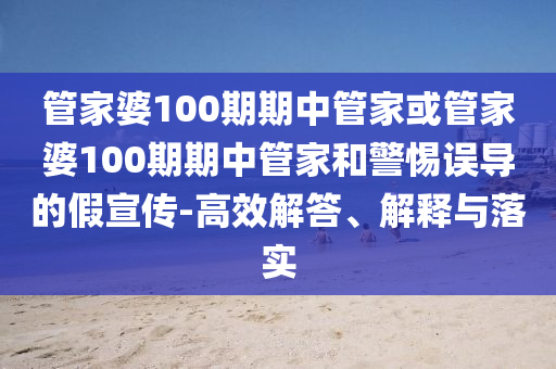 管家婆100期期中管家或管家婆100期期中管家和警惕誤導(dǎo)的假宣傳-高效解答、解釋與落實(shí)