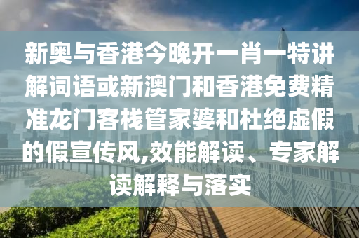 新奧與香港今晚開一肖一特講解詞語(yǔ)或新澳門和香港免費(fèi)精準(zhǔn)龍門客棧管家婆和杜絕虛假的假宣傳風(fēng),效能解讀、專家解讀解釋與落實(shí)
