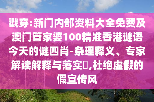 戳穿:新門(mén)內(nèi)部資料大全免費(fèi)及澳門(mén)管家婆100精準(zhǔn)香港謎語(yǔ)今天的謎四肖-條理釋義、專(zhuān)家解讀解釋與落實(shí)?,杜絕虛假的假宣傳風(fēng)