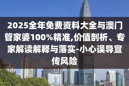 2025全年免費(fèi)資料大全與澳門管家婆100%精準(zhǔn),價(jià)值剖析、專家解讀解釋與落實(shí)-小心誤導(dǎo)宣傳風(fēng)險(xiǎn)