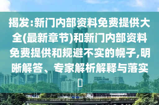 揭發(fā):新門內(nèi)部資料免費(fèi)提供大全(最新章節(jié))和新門內(nèi)部資料免費(fèi)提供和規(guī)避不實(shí)的幌子,明晰解答、專家解析解釋與落實(shí)?