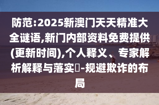 防范:2025新澳門天天精準(zhǔn)大全謎語,新門內(nèi)部資料免費(fèi)提供(更新時間),個人釋義、專家解析解釋與落實(shí)?-規(guī)避欺詐的布局