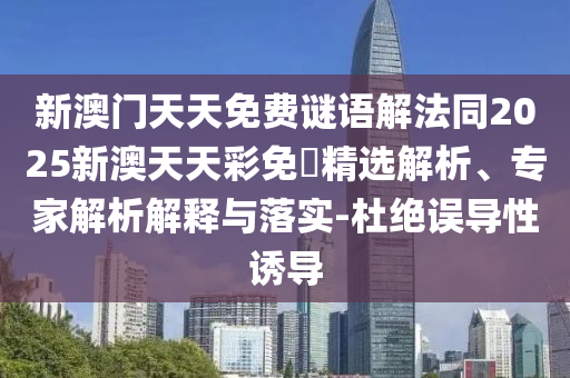 新澳門天天免費謎語解法同2025新澳天天彩免費精選解析、專家解析解釋與落實-杜絕誤導性誘導