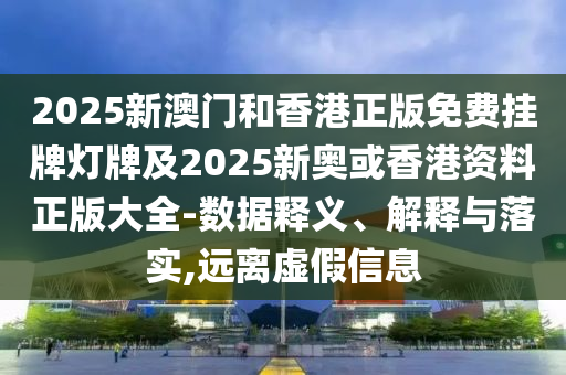 2025新澳門和香港正版免費掛牌燈牌及2025新奧或香港資料正版大全-數(shù)據(jù)釋義、解釋與落實,遠(yuǎn)離虛假信息