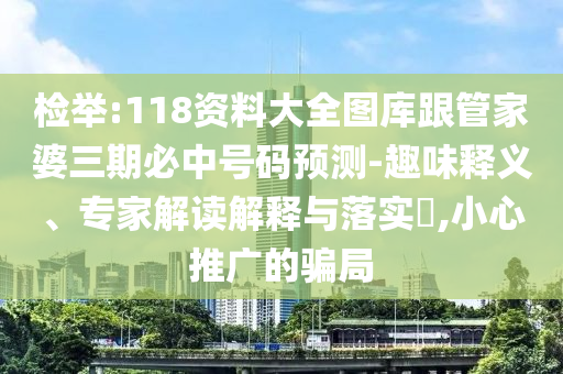 檢舉:118資料大全圖庫(kù)跟管家婆三期必中號(hào)碼預(yù)測(cè)-趣味釋義、專家解讀解釋與落實(shí)?,小心推廣的騙局