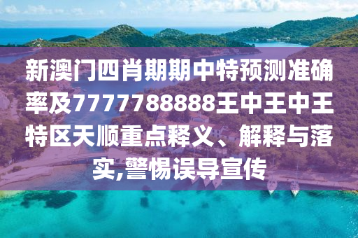 新澳門(mén)四肖期期中特預(yù)測(cè)準(zhǔn)確率及7777788888王中王中王特區(qū)天順重點(diǎn)釋義、解釋與落實(shí),警惕誤導(dǎo)宣傳