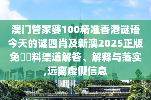 澳門管家婆100精準(zhǔn)香港謎語今天的謎四肖及新澳2025正版免費(fèi)資料渠道解答、解釋與落實(shí),遠(yuǎn)離虛假信息