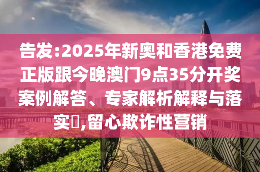 告發(fā):2025年新奧和香港免費(fèi)正版跟今晚澳門9點(diǎn)35分開獎(jiǎng)案例解答、專家解析解釋與落實(shí)?,留心欺詐性營(yíng)銷