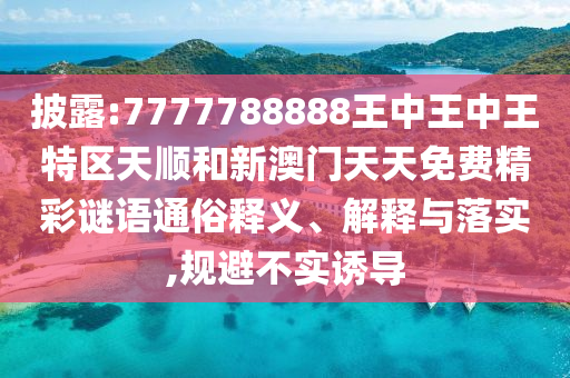 披露:7777788888王中王中王特區(qū)天順和新澳門天天免費精彩謎語通俗釋義、解釋與落實,規(guī)避不實誘導(dǎo)