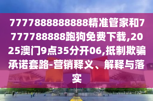 7777888888888精準(zhǔn)管家和7777788888跑狗免費(fèi)下載,2025澳門9點(diǎn)35分開06,抵制欺騙承諾套路-營(yíng)銷釋義、解釋與落實(shí)