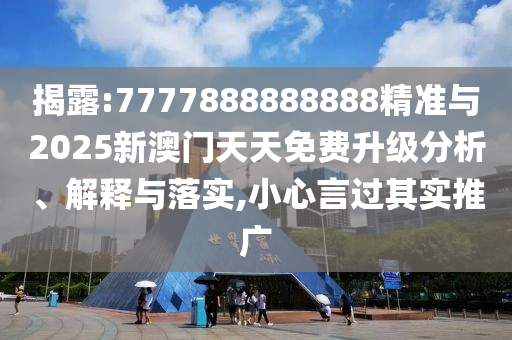 揭露:7777888888888精準(zhǔn)與2025新澳門天天免費(fèi)升級(jí)分析、解釋與落實(shí),小心言過其實(shí)推廣