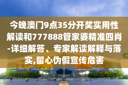 今晚澳門9點(diǎn)35分開獎(jiǎng)實(shí)用性解讀和777888管家婆精準(zhǔn)四肖-詳細(xì)解答、專家解讀解釋與落實(shí),留心偽假宣傳危害