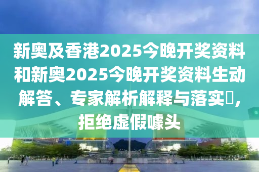 新奧及香港2025今晚開獎資料和新奧2025今晚開獎資料生動解答、專家解析解釋與落實(shí)?,拒絕虛假噱頭