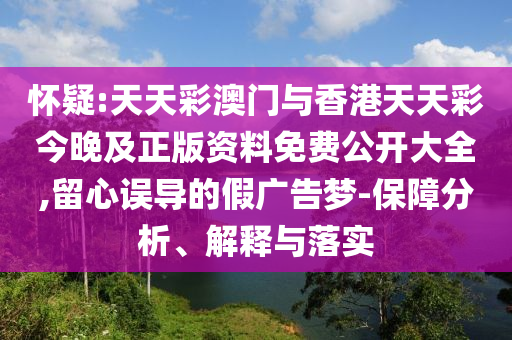 懷疑:天天彩澳門與香港天天彩今晚及正版資料免費(fèi)公開大全,留心誤導(dǎo)的假廣告夢-保障分析、解釋與落實(shí)