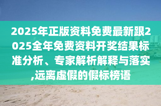 2025年正版資料免費最新跟2025全年免費資料開獎結(jié)果標準分析、專家解析解釋與落實,遠離虛假的假標榜語