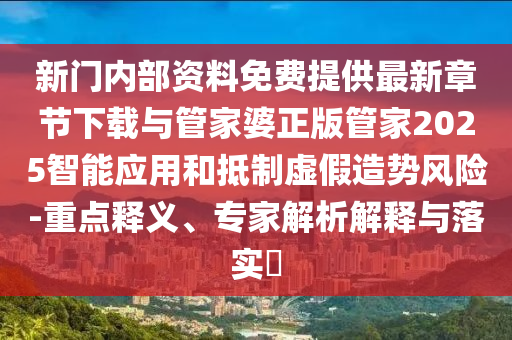 新門內(nèi)部資料免費提供最新章節(jié)下載與管家婆正版管家2025智能應用和抵制虛假造勢風險-重點釋義、專家解析解釋與落實?