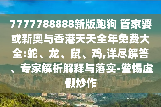 7777788888新版跑狗 管家婆或新奧與香港天天全年免費(fèi)大全:蛇、龍、鼠、雞,詳盡解答、專家解析解釋與落實(shí)-警惕虛假炒作
