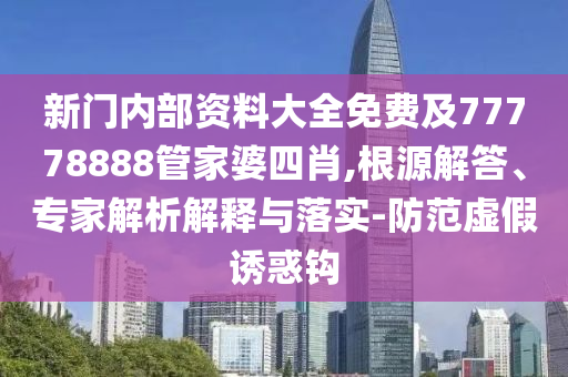 新門內(nèi)部資料大全免費及77778888管家婆四肖,根源解答、專家解析解釋與落實-防范虛假誘惑鉤