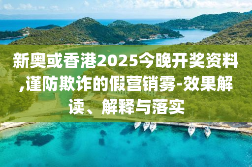新奧或香港2025今晚開(kāi)獎(jiǎng)資料,謹(jǐn)防欺詐的假營(yíng)銷霧-效果解讀、解釋與落實(shí)